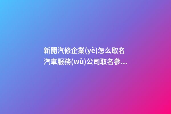 新開汽修企業(yè)怎么取名 汽車服務(wù)公司取名參考,起名之家-第1張-公司起名-玄機(jī)派